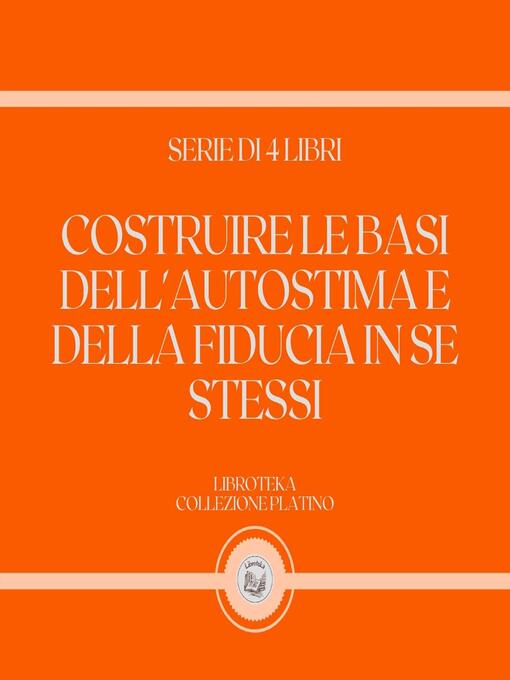 Title details for COSTRUIRE LE BASI DELL'AUTOSTIMA E DELLA FIDUCIA IN SE STESSI (SERIE DI 4 LIBRI) by LIBROTEKA - Wait list